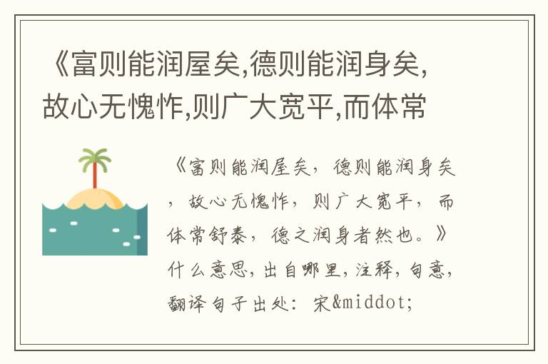  《富则能润屋矣,德则能润身矣,故心无愧怍,则广大宽平,而体常舒泰,德之润身者然也.》什