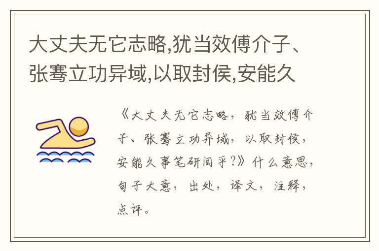  大丈夫无它志略,犹当效傅介子、张骞立功异域,以取封侯,安能久事笔研间乎?|什么意思|大