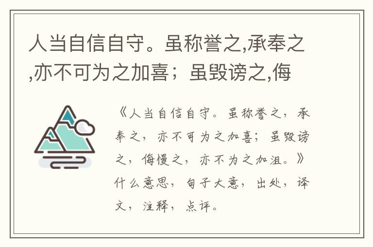 人当自信自守。虽称誉之,承奉之,亦不可为之加喜；虽毁谤之,侮慢之,亦不为之加沮。|什