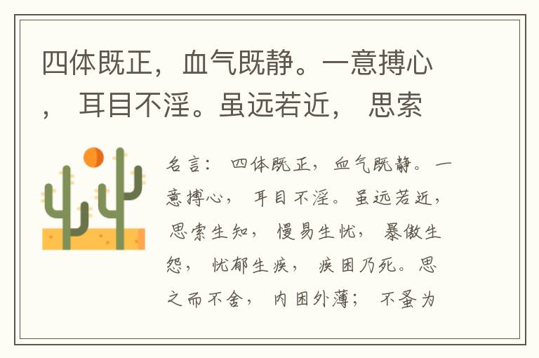  四体既正，血气既静。一意搏心， 耳目不淫。虽远若近， 思索生知， 慢易生忧， 暴傲生怨， 忧郁生疾， 疾困乃死。思之而不舍， 内困外薄； 不蚤为图， 生将巽舍。食莫若无饱， 思莫若勿致。节适之齐， 彼