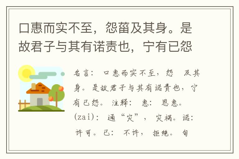  口惠而实不至，怨菑及其身。是故君子与其有诺责也，宁有已怨。