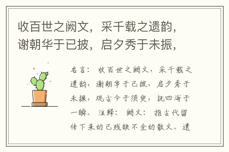  收百世之阙文，采千载之遗韵，谢朝华于已披，启夕秀于未振，观古今于须臾，抚四海于一瞬。