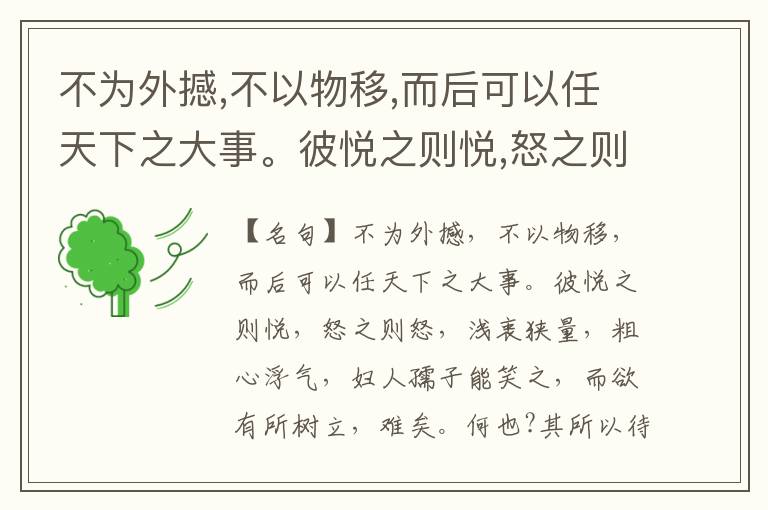  不为外撼,不以物移,而后可以任天下之大事。彼悦之则悦,怒之则怒,浅衷狭量,粗心浮气,妇人孺子能笑之,而欲有所树立,难矣。何也?其所以待用者无具也。