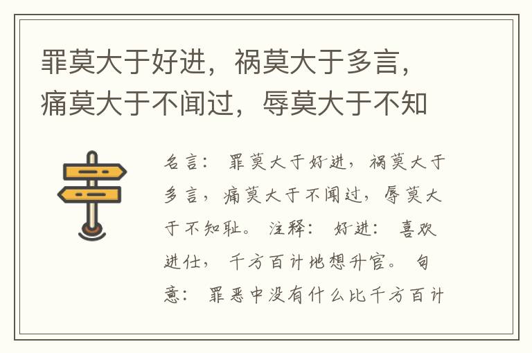  罪莫大于好进，祸莫大于多言，痛莫大于不闻过，辱莫大于不知耻。