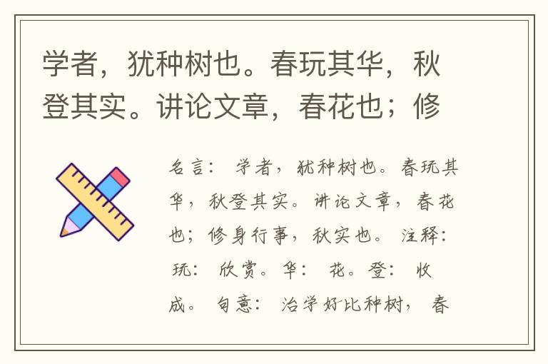  学者，犹种树也。春玩其华，秋登其实。讲论文章，春花也；修身行事，秋实也。