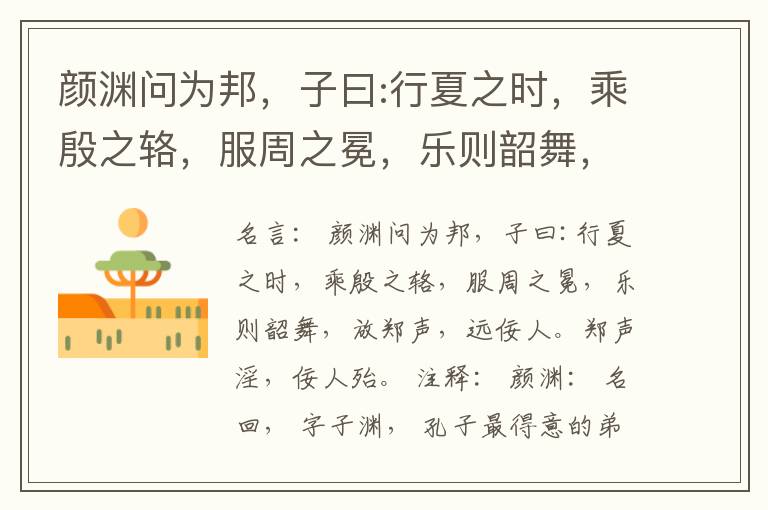  颜渊问为邦，子曰:行夏之时，乘殷之辂，服周之冕，乐则韶舞，放郑声，远佞人。郑声淫，佞人殆。