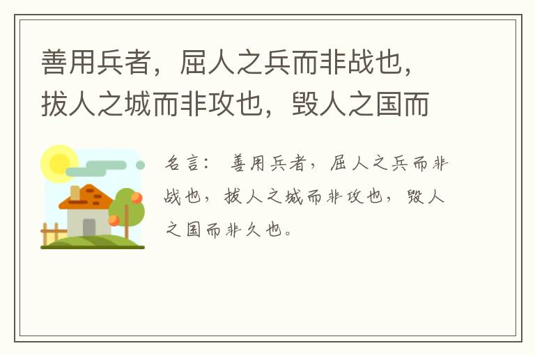  善用兵者，屈人之兵而非战也，拔人之城而非攻也，毁人之国而非久也。