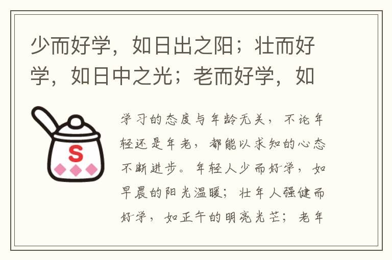  少而好学，如日出之阳；壮而好学，如日中之光；老而好学，如炳烛之明。