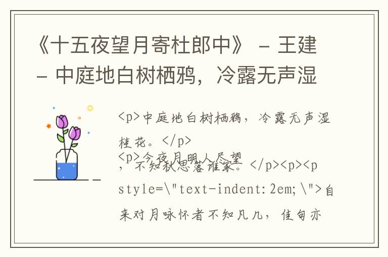  《十五夜望月寄杜郎中》 - 王建 - 中庭地白树栖鸦，冷露无声湿桂花。今夜月明人尽望，不知秋思落谁家。